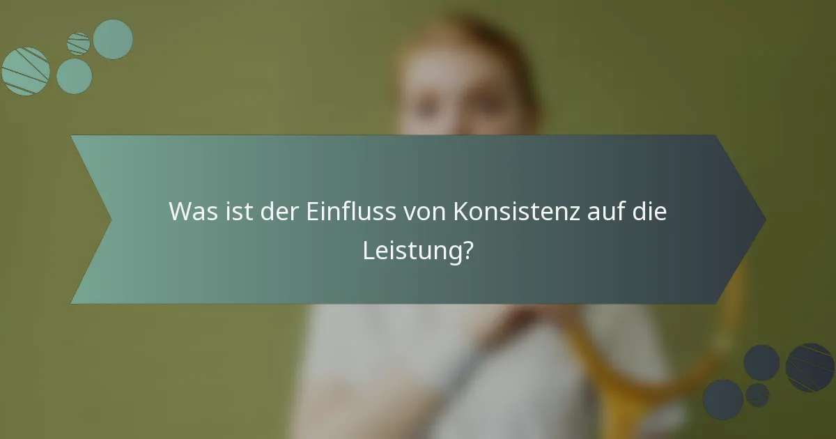 Was ist der Einfluss von Konsistenz auf die Leistung?