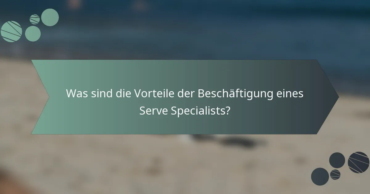 Was sind die Vorteile der Beschäftigung eines Serve Specialists?