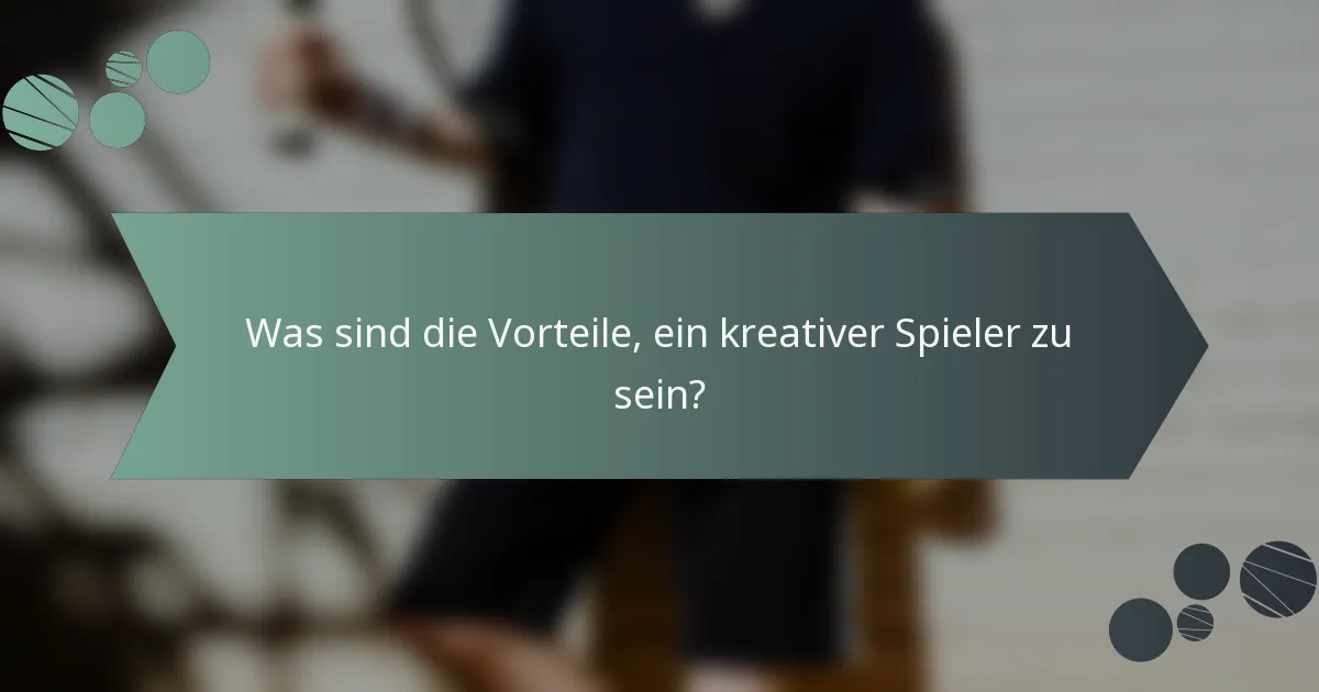 Was sind die Vorteile, ein kreativer Spieler zu sein?