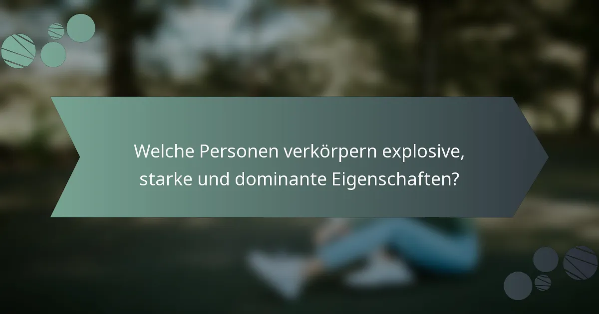 Welche Personen verkörpern explosive, starke und dominante Eigenschaften?
