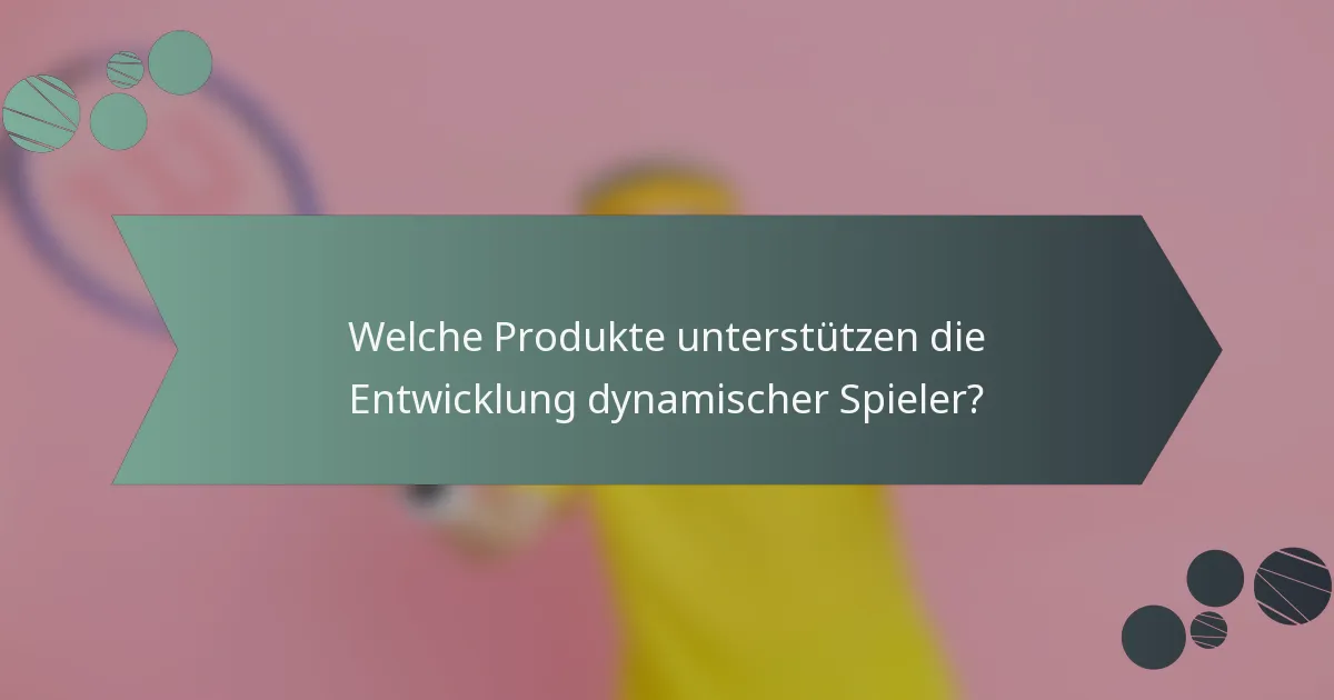 Welche Produkte unterstützen die Entwicklung dynamischer Spieler?