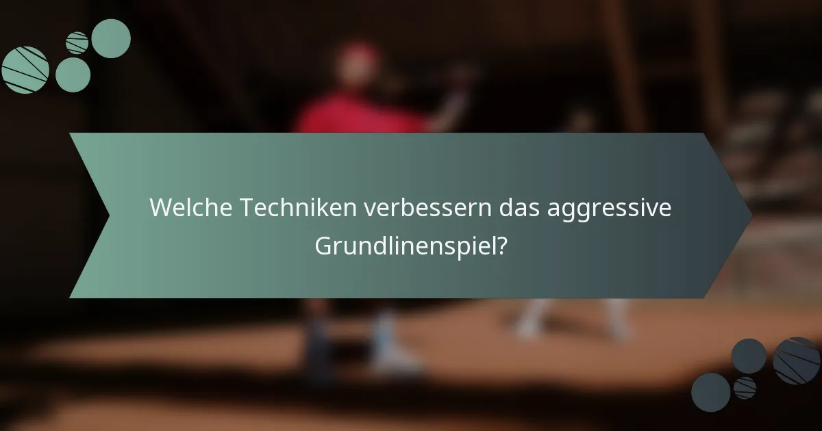 Welche Techniken verbessern das aggressive Grundlinenspiel?