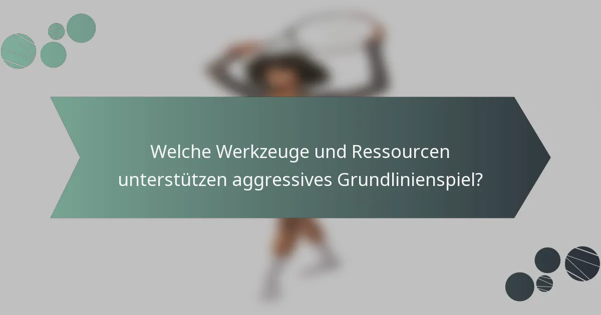 Welche Werkzeuge und Ressourcen unterstützen aggressives Grundlinienspiel?