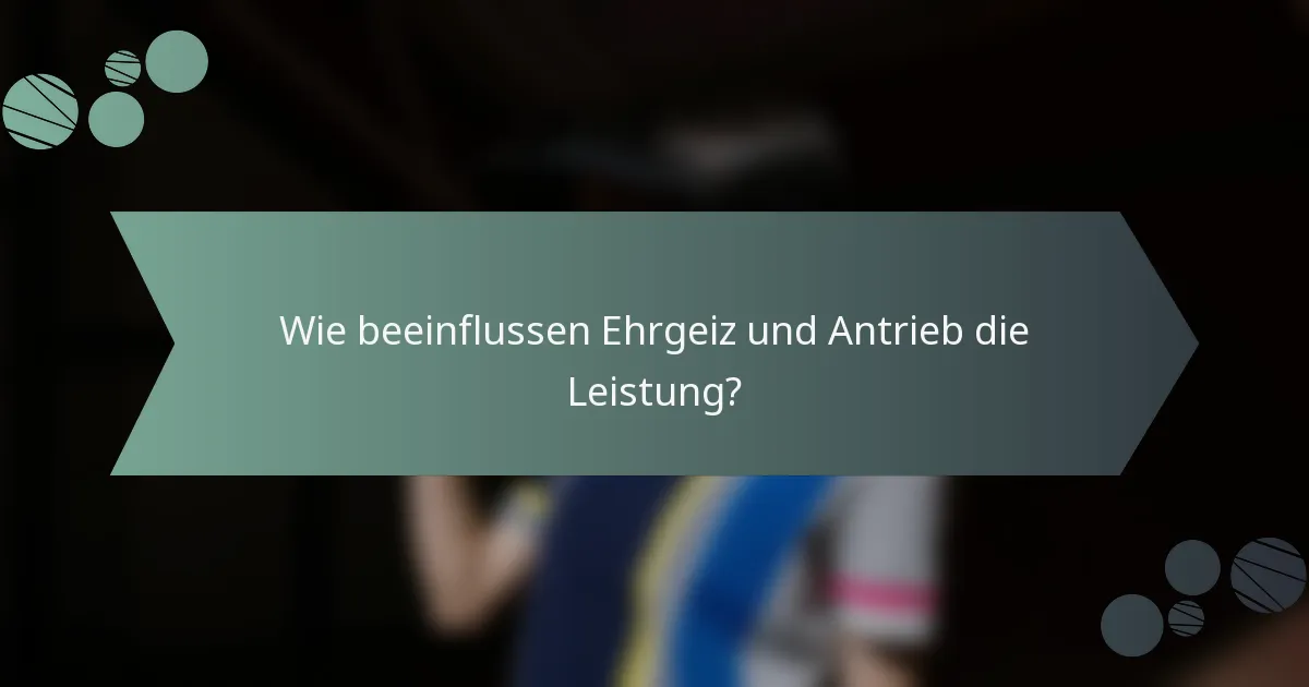 Wie beeinflussen Ehrgeiz und Antrieb die Leistung?