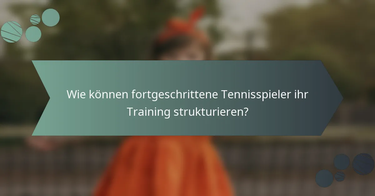 Wie können fortgeschrittene Tennisspieler ihr Training strukturieren?