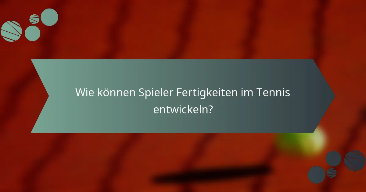 Wie können Spieler Fertigkeiten im Tennis entwickeln?