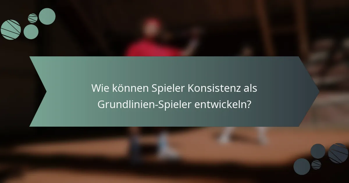 Wie können Spieler Konsistenz als Grundlinien-Spieler entwickeln?
