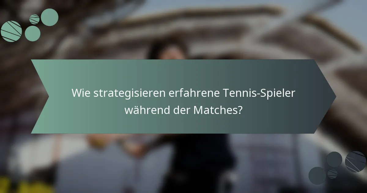 Wie strategisieren erfahrene Tennis-Spieler während der Matches?