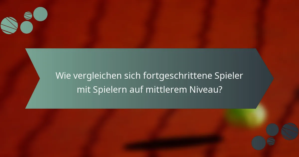 Wie vergleichen sich fortgeschrittene Spieler mit Spielern auf mittlerem Niveau?