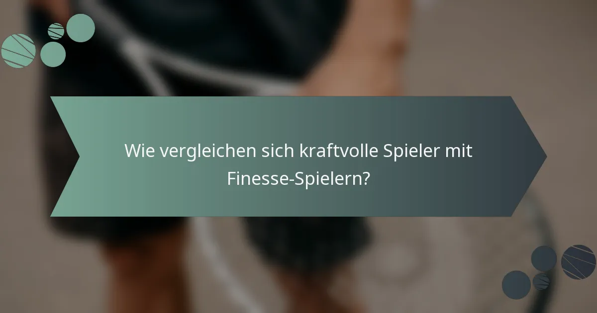 Wie vergleichen sich kraftvolle Spieler mit Finesse-Spielern?
