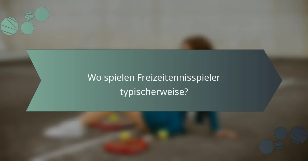 Wo spielen Freizeitennisspieler typischerweise?